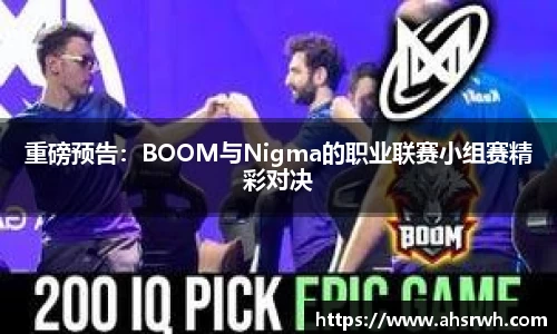 重磅预告：BOOM与Nigma的职业联赛小组赛精彩对决